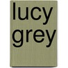 Lucy Grey by Timothy Shay Arthur