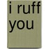 I Ruff You