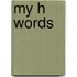 My H Words
