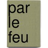 Par le feu by Tahar Ben Jelloun