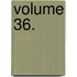 Volume 36.