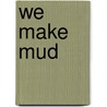 We Make Mud by Peter Markus