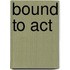 Bound To Act