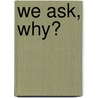 We Ask, Why? by Donald M. Alanen