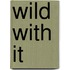 Wild With It