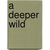 A Deeper Wild door William Sulllivan