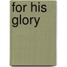 For His Glory by Karen Posney