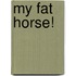 My Fat Horse!