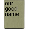 Our Good Name door J. Phillip London