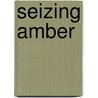 Seizing Amber door Jonathan Harris