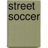 Street Soccer by Sarah Eason