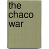 The Chaco War by Bruce W. Farcau