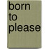 Born to Please