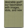 DESIRABLE GOD? OUR FASCINATION WITH IMAGES, IDOLS, AND NEW by R. Burggraeve