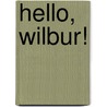 Hello, Wilbur! by Lute Olsen