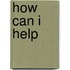 How Can I Help