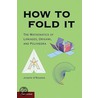 How To Fold It by Joseph O. Rourke