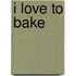 I Love To Bake