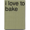 I Love To Bake by Tana Ramsay