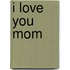 I Love You Mom