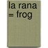 La Rana = Frog