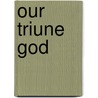 Our Triune God door Philip Graham Ryken