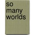 So Many Worlds