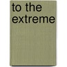 To the Extreme by Inc. Dorling Kindersley