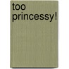 Too Princessy! door Jean Reidy