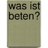 Was ist beten?