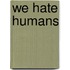 We Hate Humans