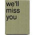 We'll Miss You