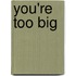 You'Re Too Big