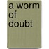 A Worm of Doubt