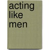 Acting Like Men door Karen Bassi