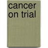 Cancer On Trial door Alberto Cambrosio