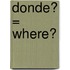 Donde? = Where?