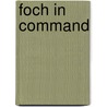 Foch In Command by Elizabeth Greenhalgh