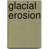 Glacial Erosion by William Morris Davis