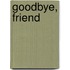 Goodbye, Friend