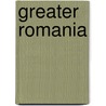 Greater Romania by Frederic P. Miller