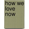 How We Love Now by Suzanne Braun Levine