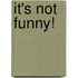 It's Not Funny!