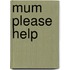 Mum Please Help