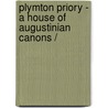 PLYMTON PRIORY - A HOUSE OF AUGUSTINIAN CANONS / by A. Fizzard