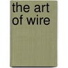 The Art Of Wire by J. Marsha Michler