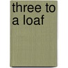 Three To A Loaf door Michael J. Goodspeed