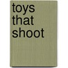 Toys That Shoot by James L. Dundas
