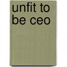 Unfit To Be Ceo by Guy R. LaCroix
