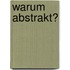 Warum Abstrakt?
